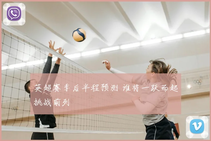 英超赛季后半程预测 谁将一跃而起挑战前列