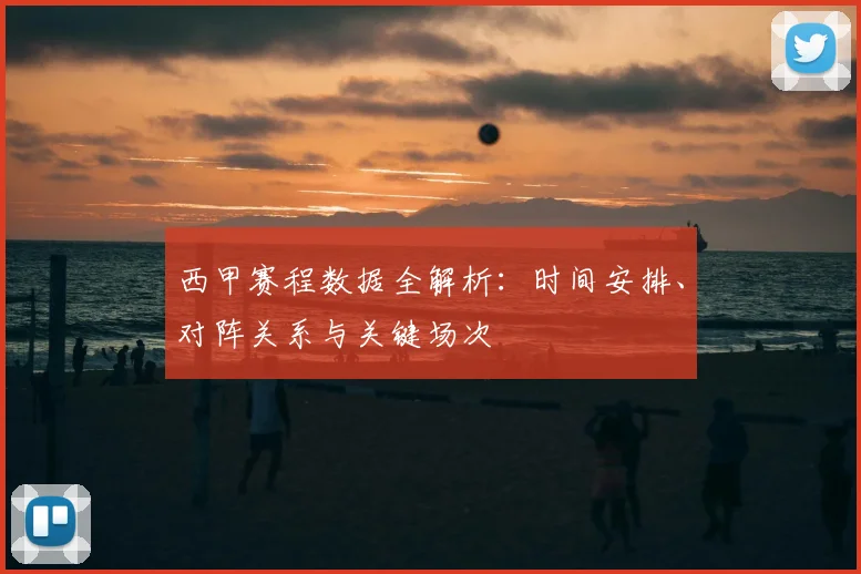 西甲赛程数据全解析：时间安排、对阵关系与关键场次