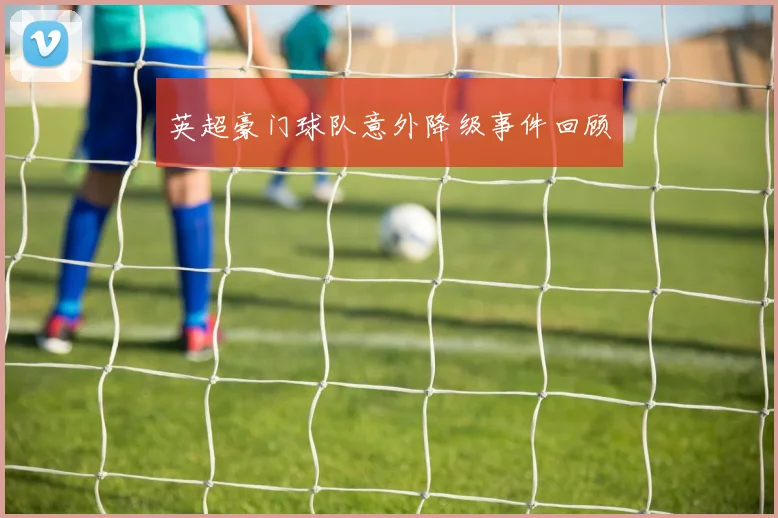 英超豪门球队意外降级事件回顾