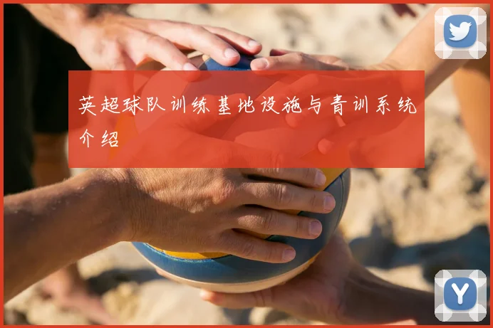 英超球队训练基地设施与青训系统介绍