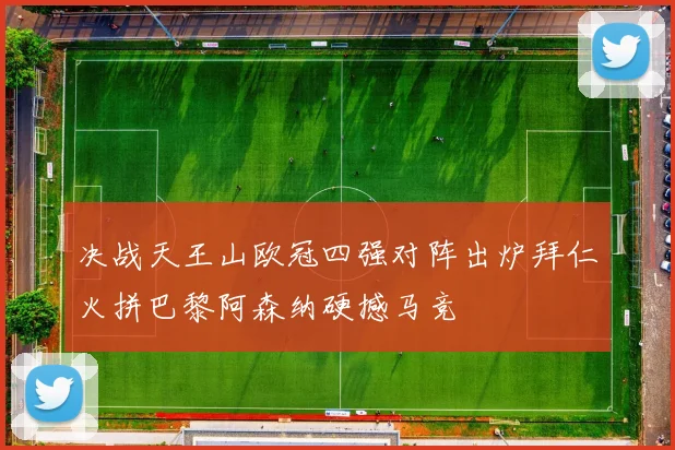 决战天王山欧冠四强对阵出炉拜仁火拼巴黎阿森纳硬撼马竞