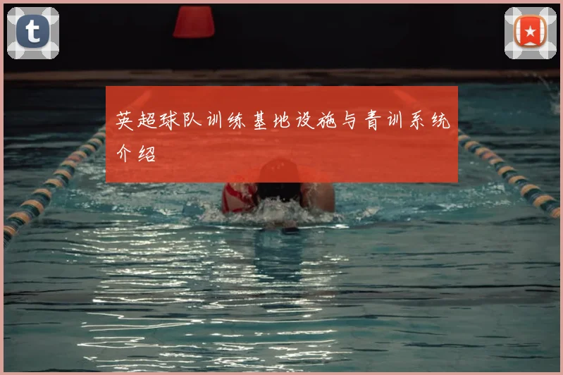 英超球队训练基地设施与青训系统介绍