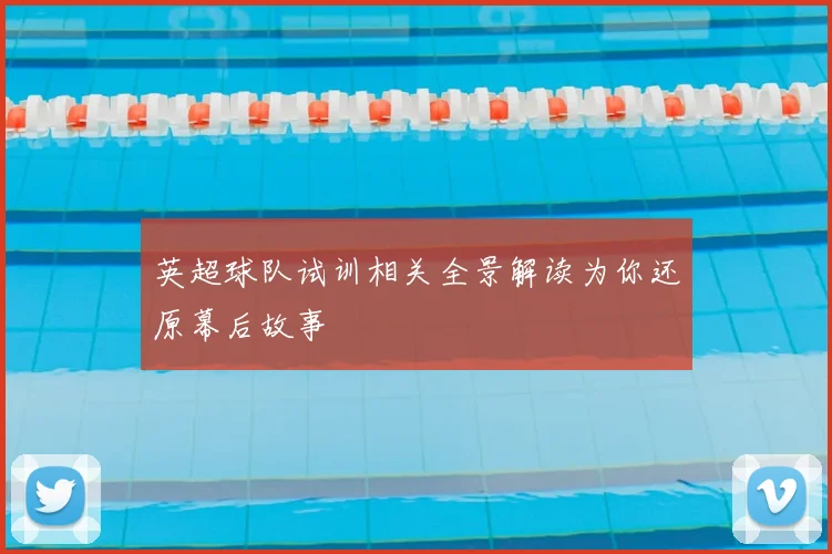 英超球队试训相关全景解读为你还原幕后故事