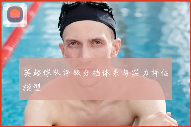 英超球队评级分档体系与实力评估模型